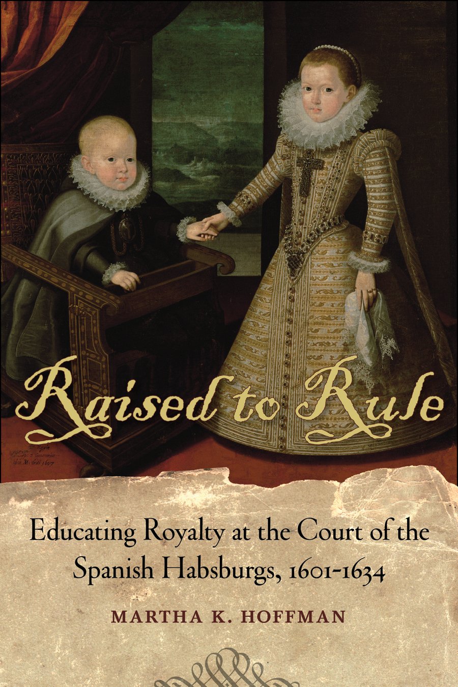 Raised to Rule: Educating Royalty at the Court of the Spanish Habsburgs, 1601-1634