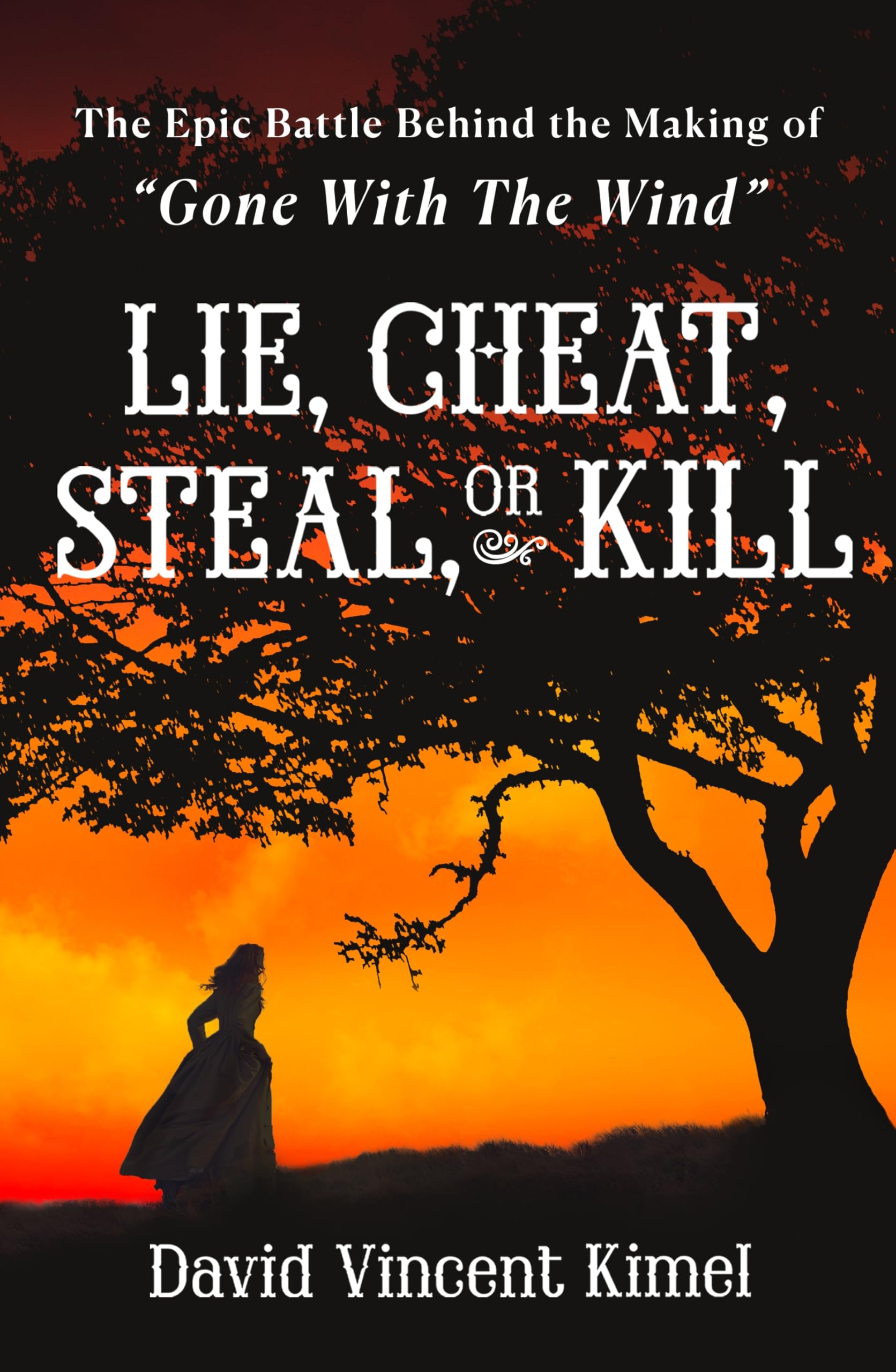 Lie, Cheat, Steal, or Kill: The Epic Battle Behind the Making of Gone with the Wind