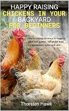 Happy raising chickens in your backyard for beginners: How to raising chickens for eggs in your own garden. 1x1 about feed, equipment, costs and care.