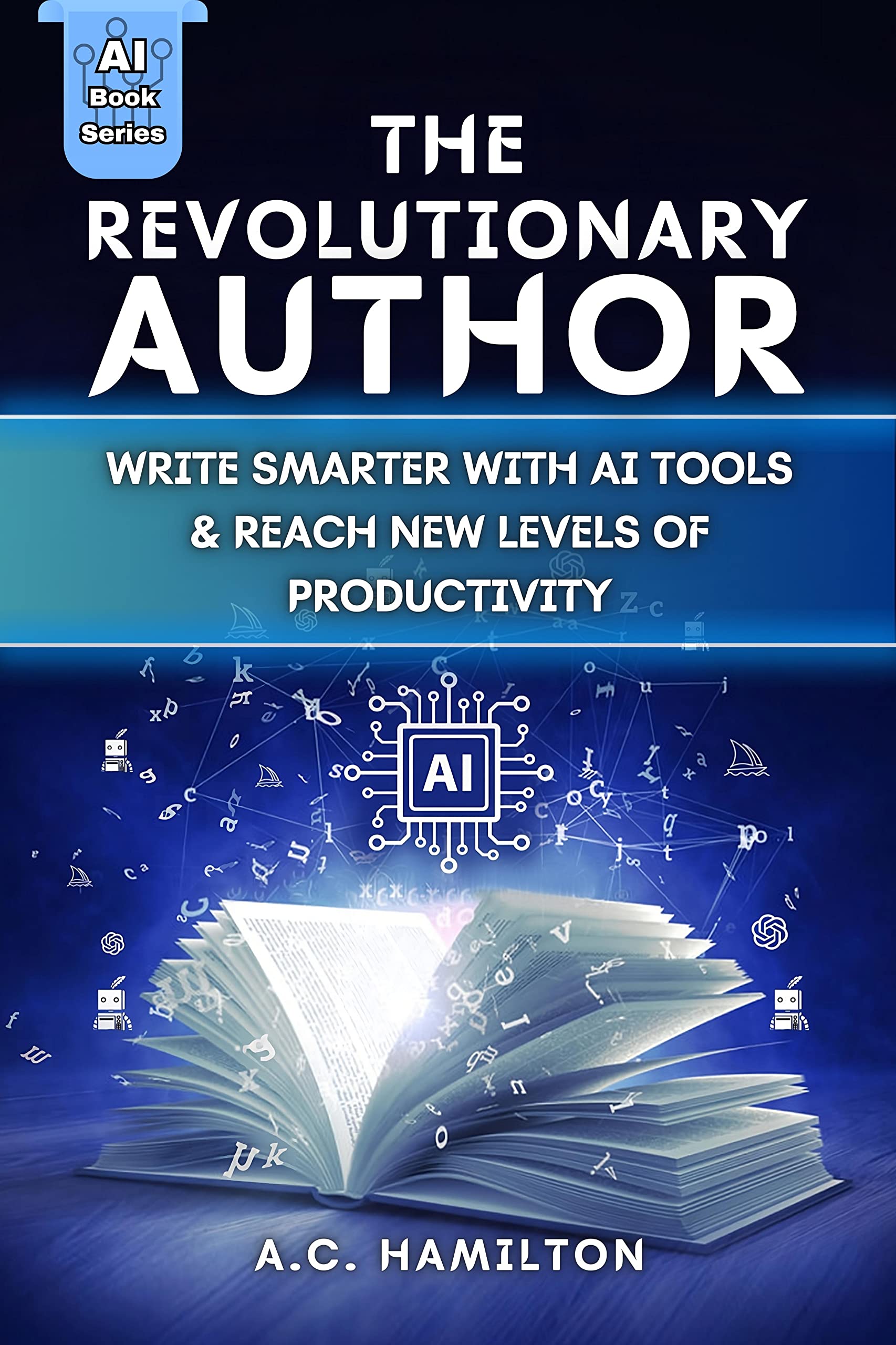 The Revolutionary Author: Write Smarter With AI Tools & Reach New Levels Of Productivity (Artificial Intelligence Uses & Applications)