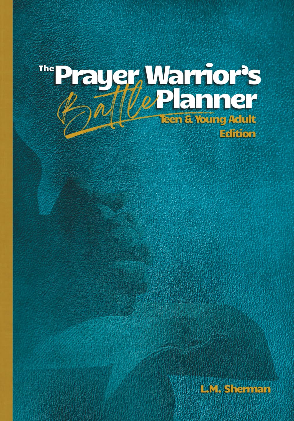 The Prayer Warrior's Battle Planner: Teen & Young Adult Edition