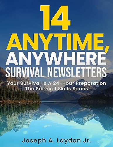 “14 Anytime Anywhere Survival Newsletters!”: Your Survival Is A 24-Hour Preparation