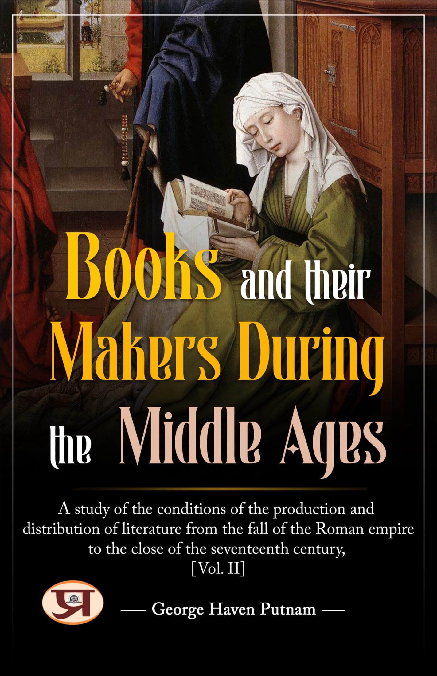 Books and their makers during the Middle Ages : A study of the conditions of the production and distribution of literature from the fall of the Roman empire ... close of the seventeenth century, Vol. II