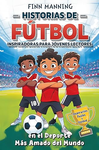 Historias de fútbol inspiradoras para jóvenes lectores Inspiración, pasión y unidad, en el deporte más amado del mundo (Aventuras para Niños