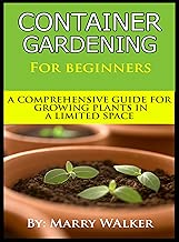 Container Gardening For Beginners : A Comprehensive Guide For Growing Plants In A Limited Space