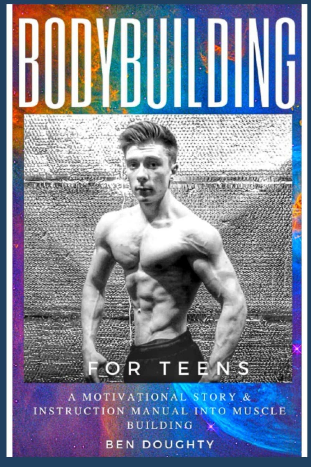 Bodybuilding For Teens: The detailed guide for young people about how to build their best physique
