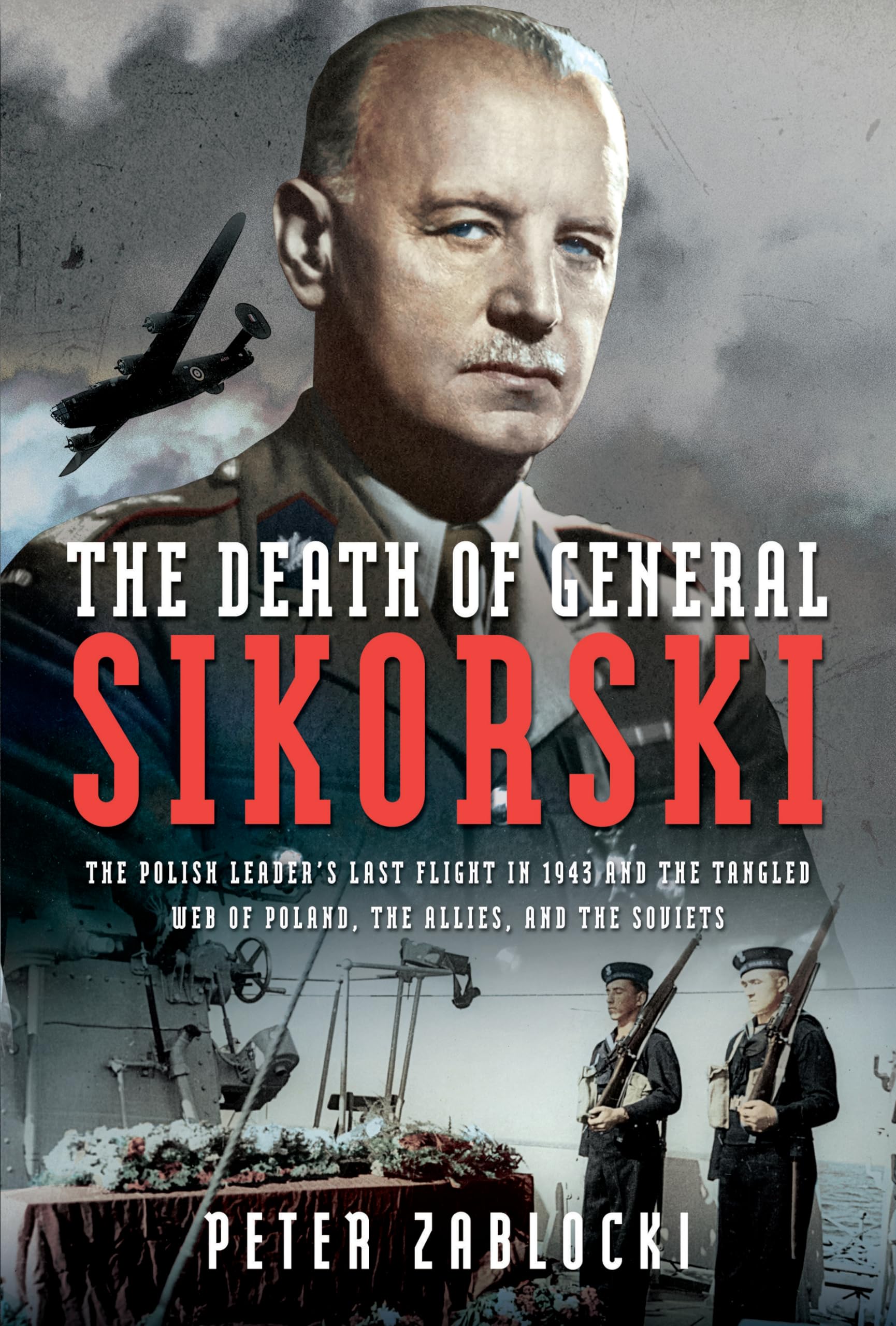 The Death of General Sikorski: The Polish Leader’s Last Flight in 1943 and The Tangled Web of Poland, the Allies, and the Soviets