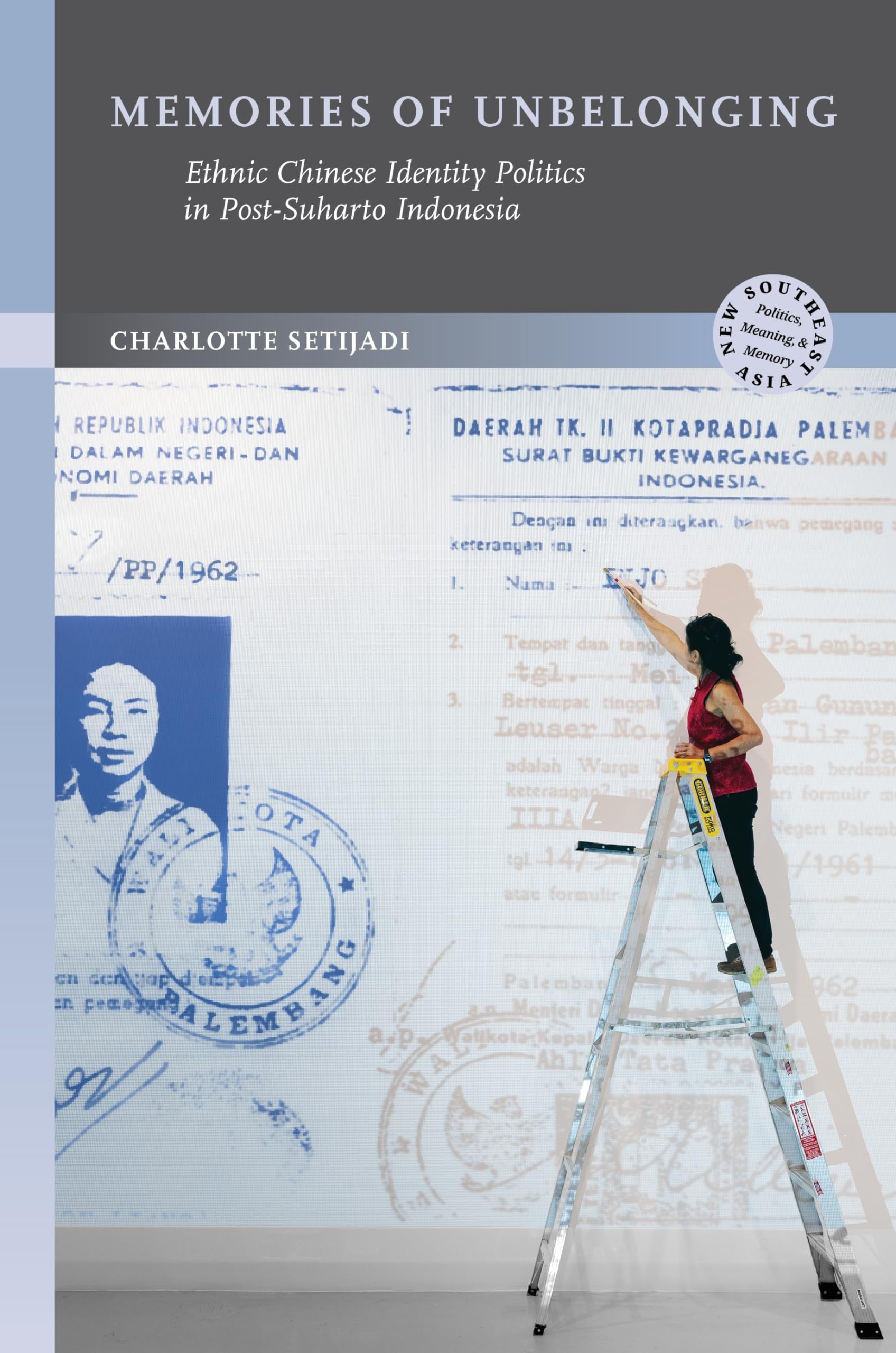 Memories of Unbelonging: Ethnic Chinese Identity Politics in Post-Suharto Indonesia (New Southeast Asia: Politics, Meaning, and Memory)