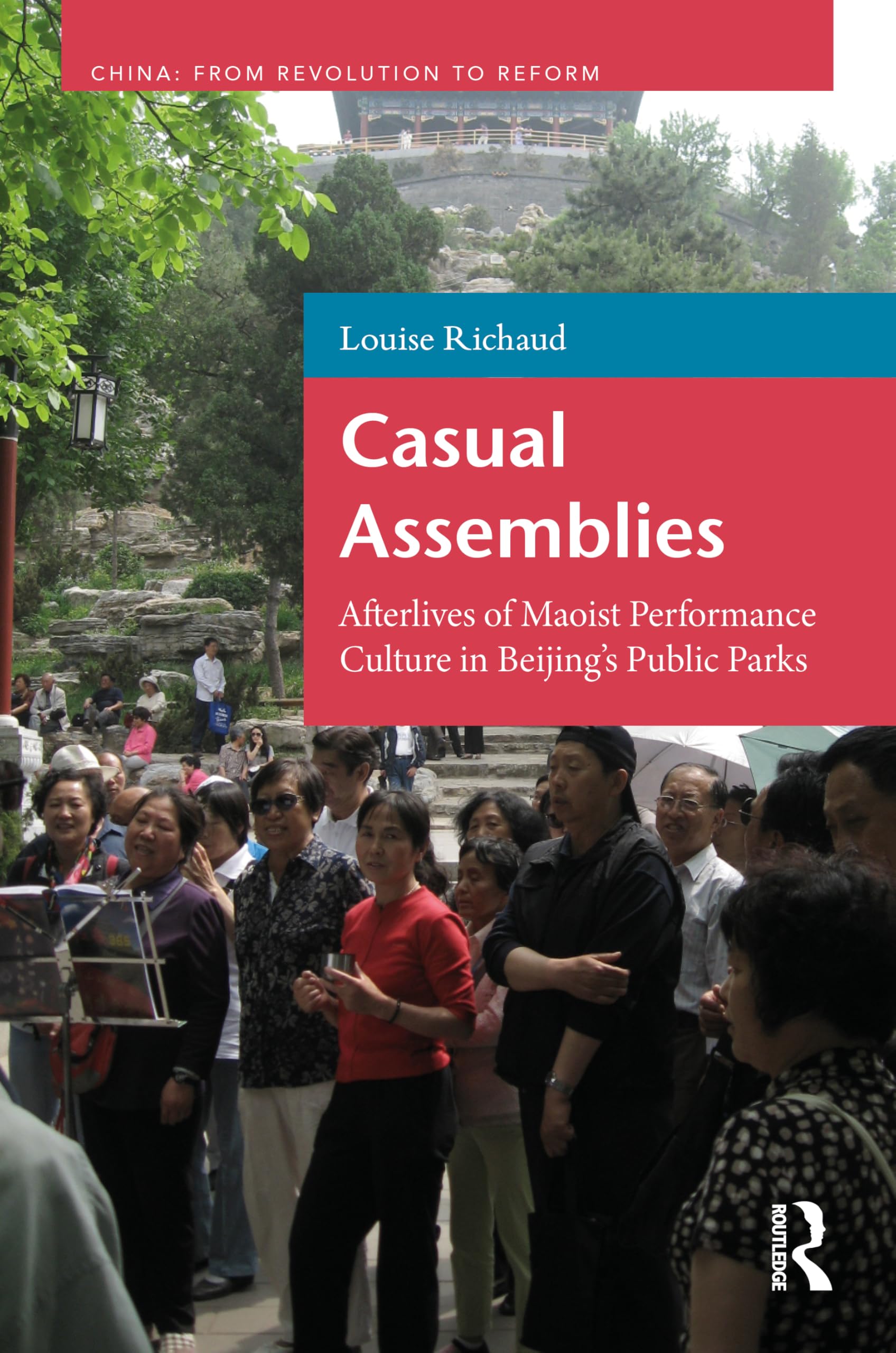 Casual Assemblies: Afterlives of Maoist Performance Culture in Beijing’s Public Parks: Afterlives of Maoist Performance Culture in Beijing’s Public Parks (China: From Revolution to Reform)