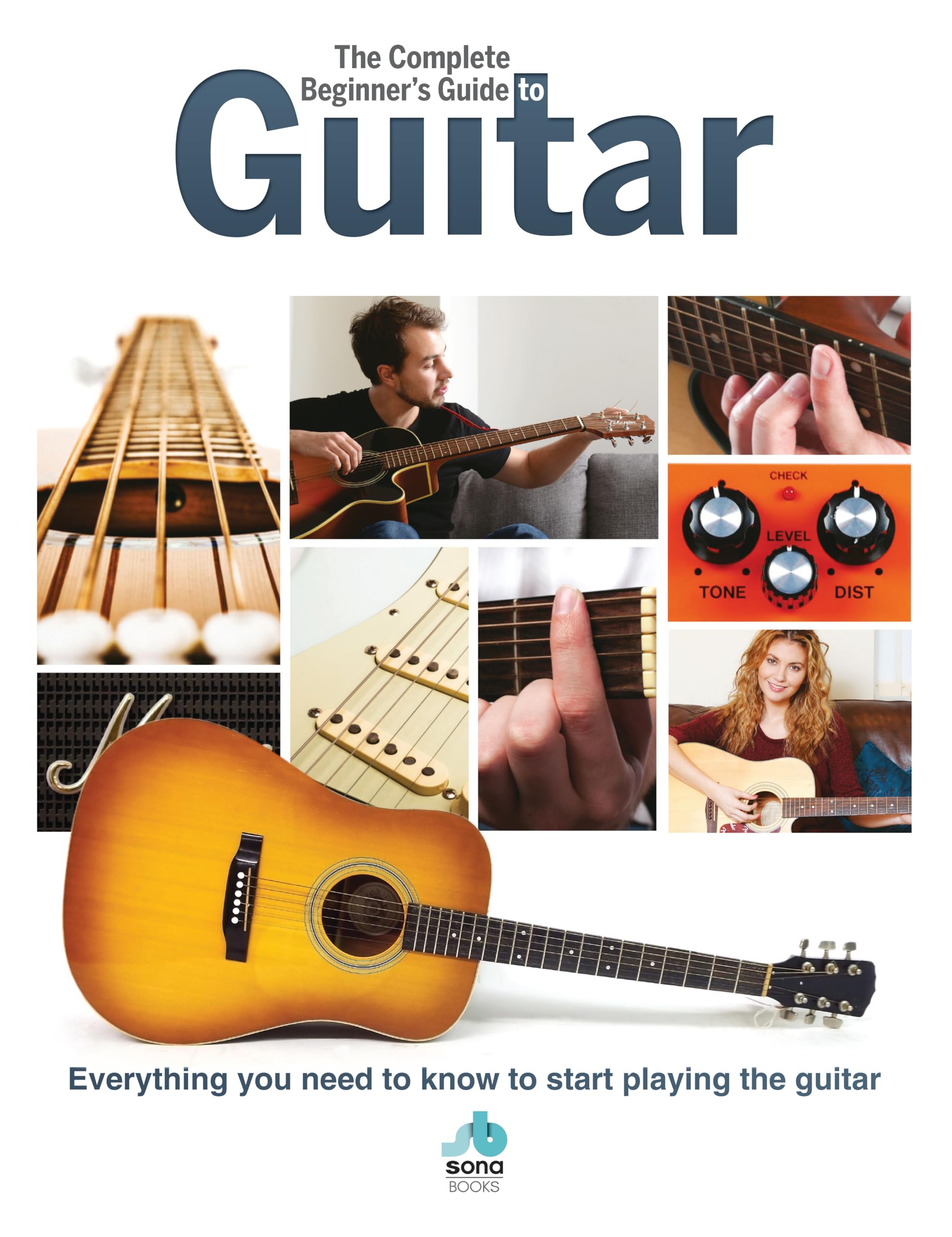 The Complete Beginners Guide to The Guitar: Everything you need to know to start playing the guitar (Complete Beginners Guides)
