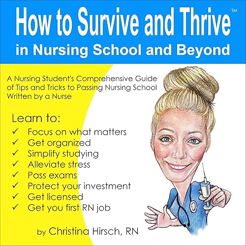 How to Survive and Thrive in Nursing School and Beyond: A Nursing Student's Comprehensive Guide of Tips and Tricks to Passing Nursing School Written by a Nurse