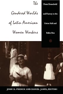 The Gendered Worlds of Latin American Women Workers: From Household and Factory to the Union Hall and Ballot Box (Comparative and international working-class history)