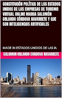 CONSTITUCIÓN POLÍTICA DE LOS ESTADOS UNIDOS DE LAS EMPRESAS DE TURISMO VIRTUAL ONLINE MARCA SALOMÓN ORLANDO CÓRDOVA NAVARRETE Y QUE SON INTELIGENCIAS ARTIFICIALES: ... ESTADOS UNIDOS DE LAS IA (Spanish Edition)