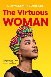 The Virtuous Woman: The Practical Steps To Becoming A Virtuous Woman