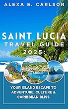 Saint Lucia Travel Guide 2025: : Your Island Escape to Adventure, Culture & Caribbean Bliss