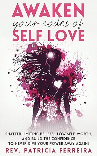 Awaken Your Codes Of Self Love Shatter Limiting Beliefs, Say Goodbye to Low Self-Worth, and Build the Confidence to Never Give Your Power Away Again!