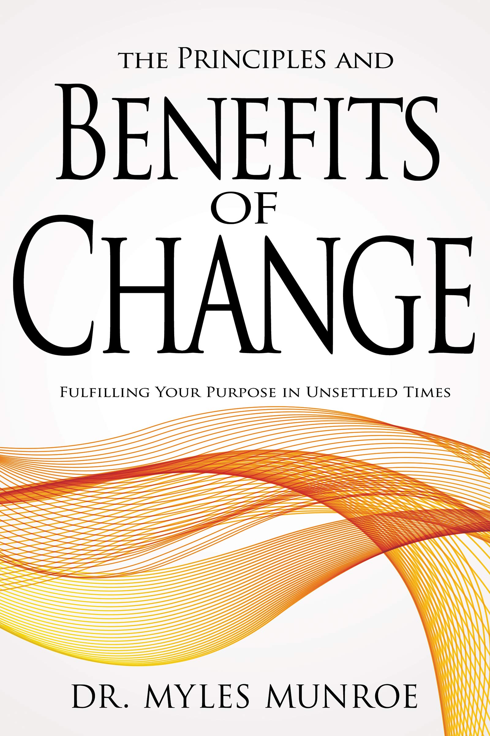The Principles and Benefits of Change: Fulfilling Your Purpose in Unsettled Times