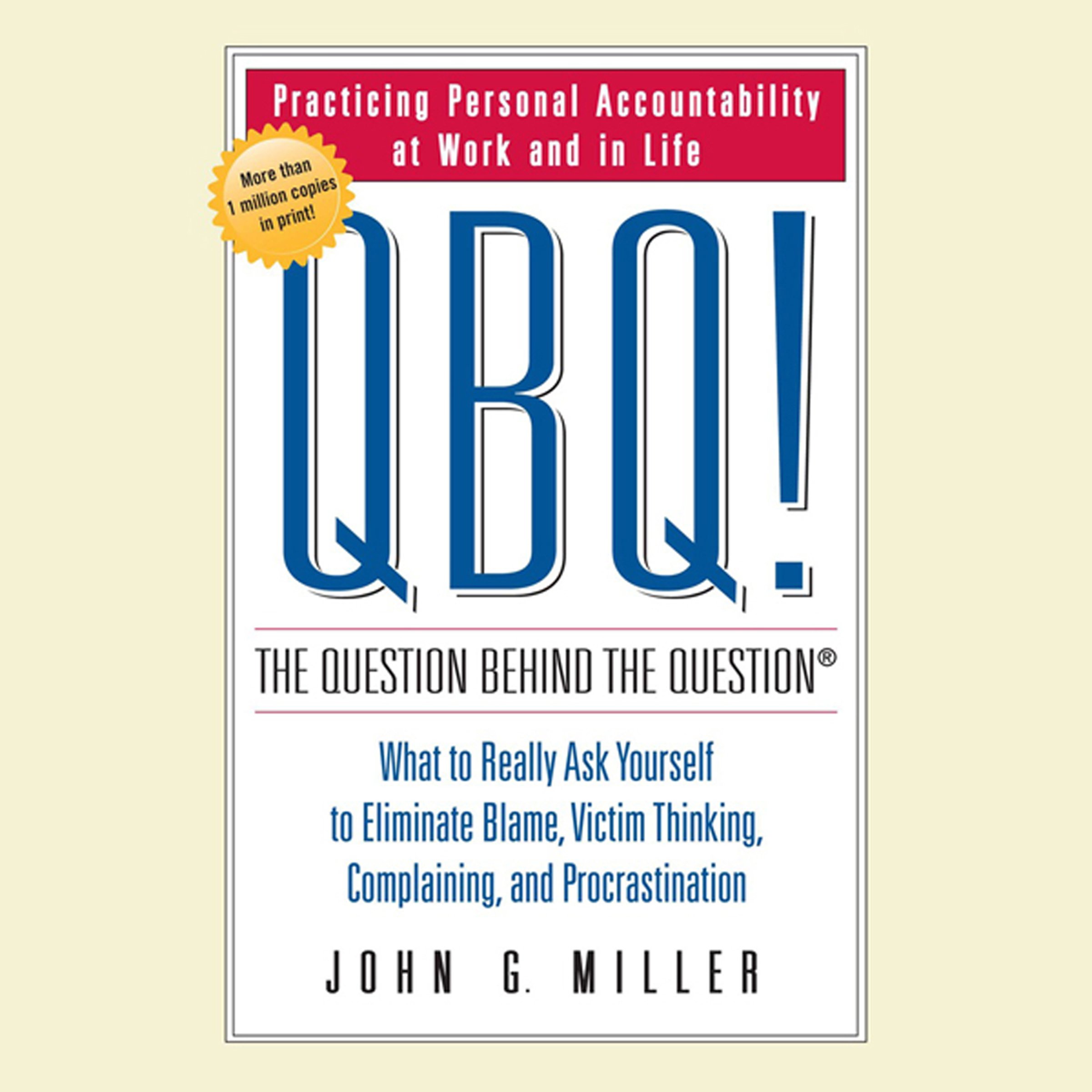 QBQ! The Question Behind the Question: Practicing Personal Accountability at Work and in Life