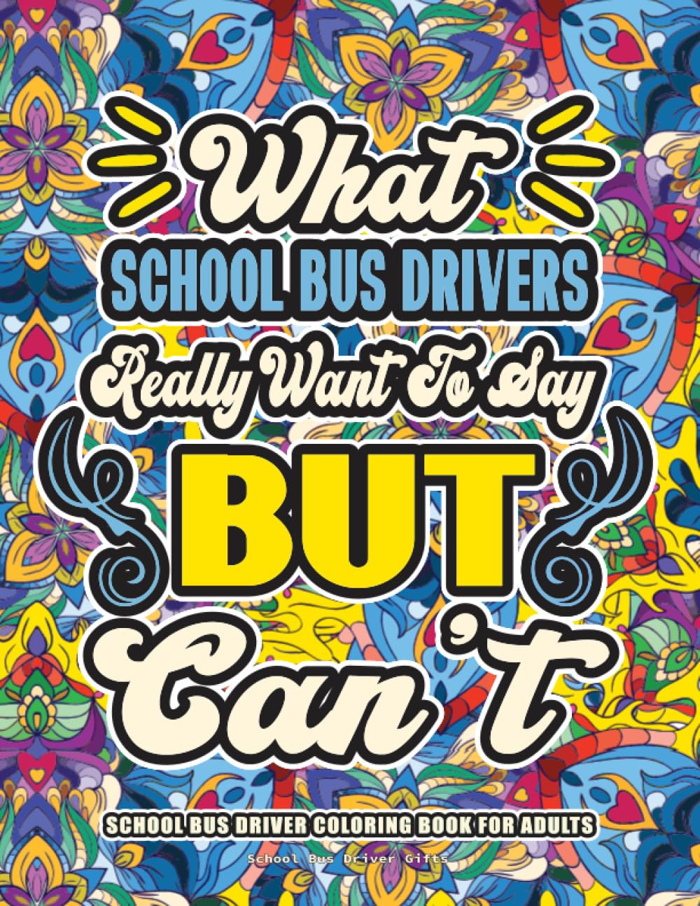 School Bus Driver Gifts: School Bus Driver Coloring Book for Adults: A Totally Hilarious Coloring Book Full of School Bus Driver Problems for Relief from Stress and Happiness