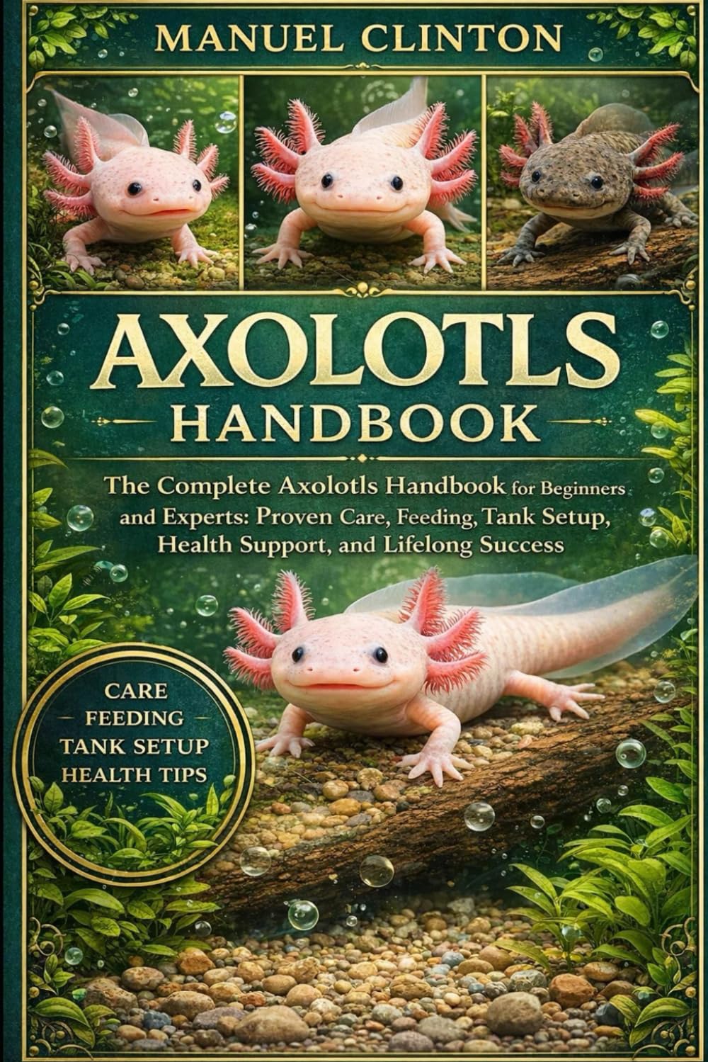 AXOLOTLS HANDBOOK: The Complete Axolotls Handbook for Beginners and Experts: Proven Care, Feeding, Tank Setup, Health Support, and Lifelong Success