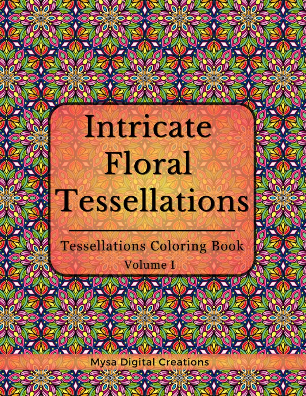 Intricate Floral Tessellations: : A Tessellations Coloring Book for Adults - Volume I (Intricate Floral Tessellations Series, Band 1)