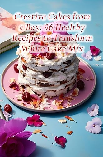 Creative Cakes from a Box: 96 Healthy Recipes to Transform