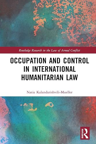 Occupation and Control in International Humanitarian Law (Routledge Research in the Law of Armed Conflict)