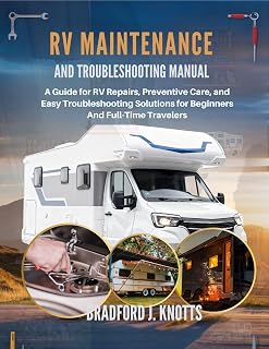 RV Maintenance And Troubleshooting Manual : A Guide for RV Repairs, Preventive Care, and Easy Troubleshooting Solutions for Beginners And Full-Time Travelers