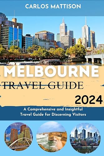 Melbourne Travel Guide 2024: A Comprehensive and Insightful Travel Guide for Discerning Visitors