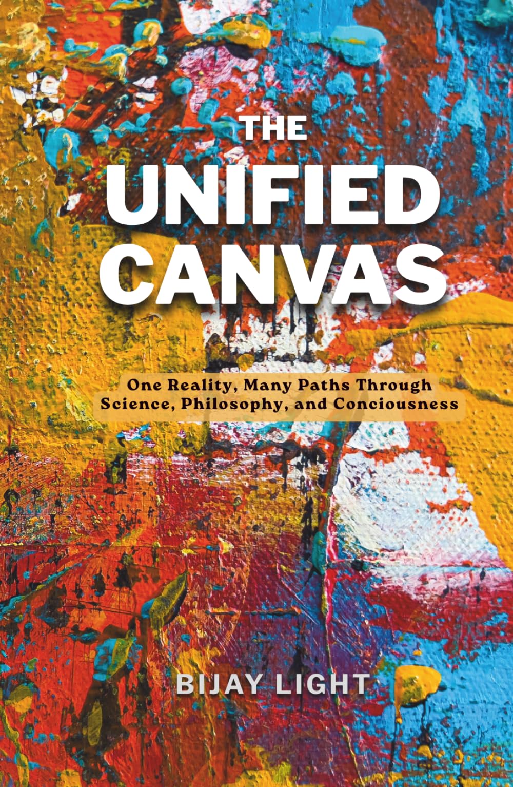 THE UNIFIED CANVAS: One Reality, Many Paths Through Science, Philosophy, and Consciousness