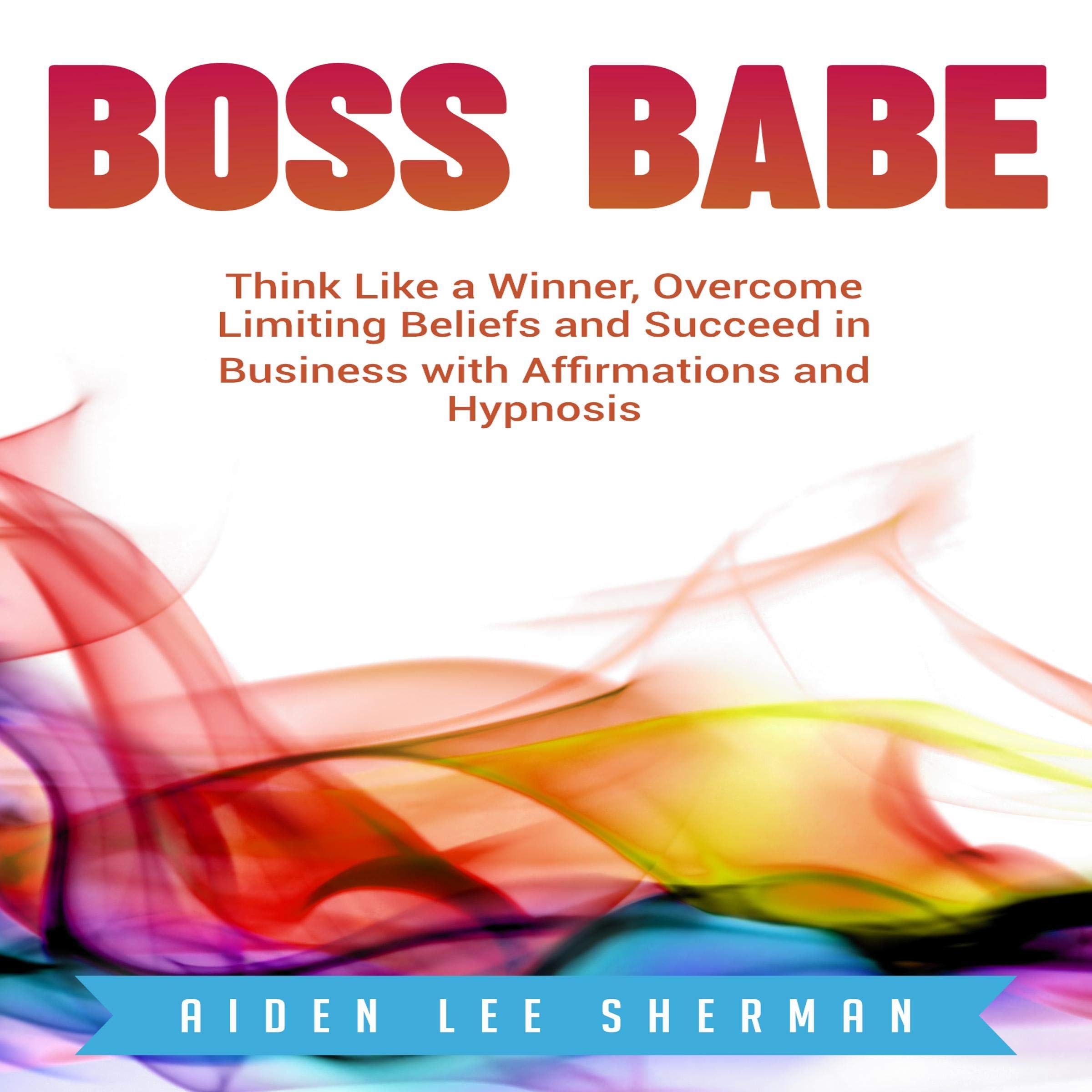 Boss Babe: Think Like a Winner, Overcome Limiting Beliefs and Succeed in Business with Affirmations and Hypnosis