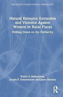 Natural Resource Extraction and Violence Against Women in Rural Places: Drilling Down on the Patriarchy (Routledge Studies in Rural Criminology)