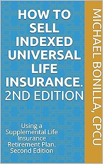 How to Sell Indexed Universal Life Insurance. : Using a Supplemental Life Insurance Retirement Plan. Second Edition (Life ...