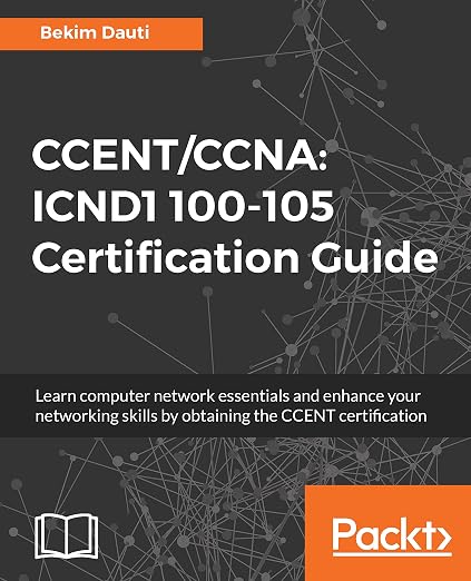 CCENT/CCNA: ICND1 100-105 Certification Guide: Learn Computer Network Essentials And Enhance Your Networking Skills By Obtaining The CCENT Certification
