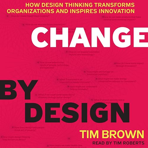 Change by Design: How Design Thinking Transforms Organizations and Inspires Innovation