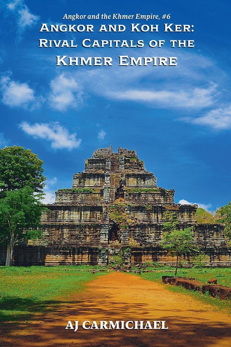 Angkor and Koh Ker: Rival Capitals of the Khmer Empire: 6 (Angkor and the Khmer Empire)