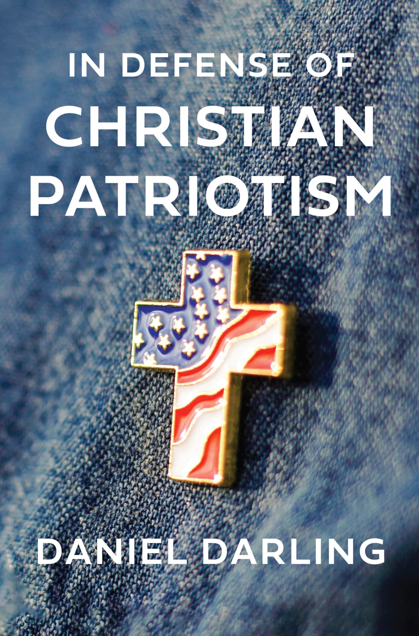 In Defense of Christian Patriotism: Equipping Believers for Political Theology, Civic Duty, and Love of Nation