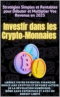Investir dans les Crypto-Monnaies: Libérez votre potentiel financier grâce aux cryptos: Stratégies Simples et Rentables pour Débuter et Multiplier Vos Revenus en 2025