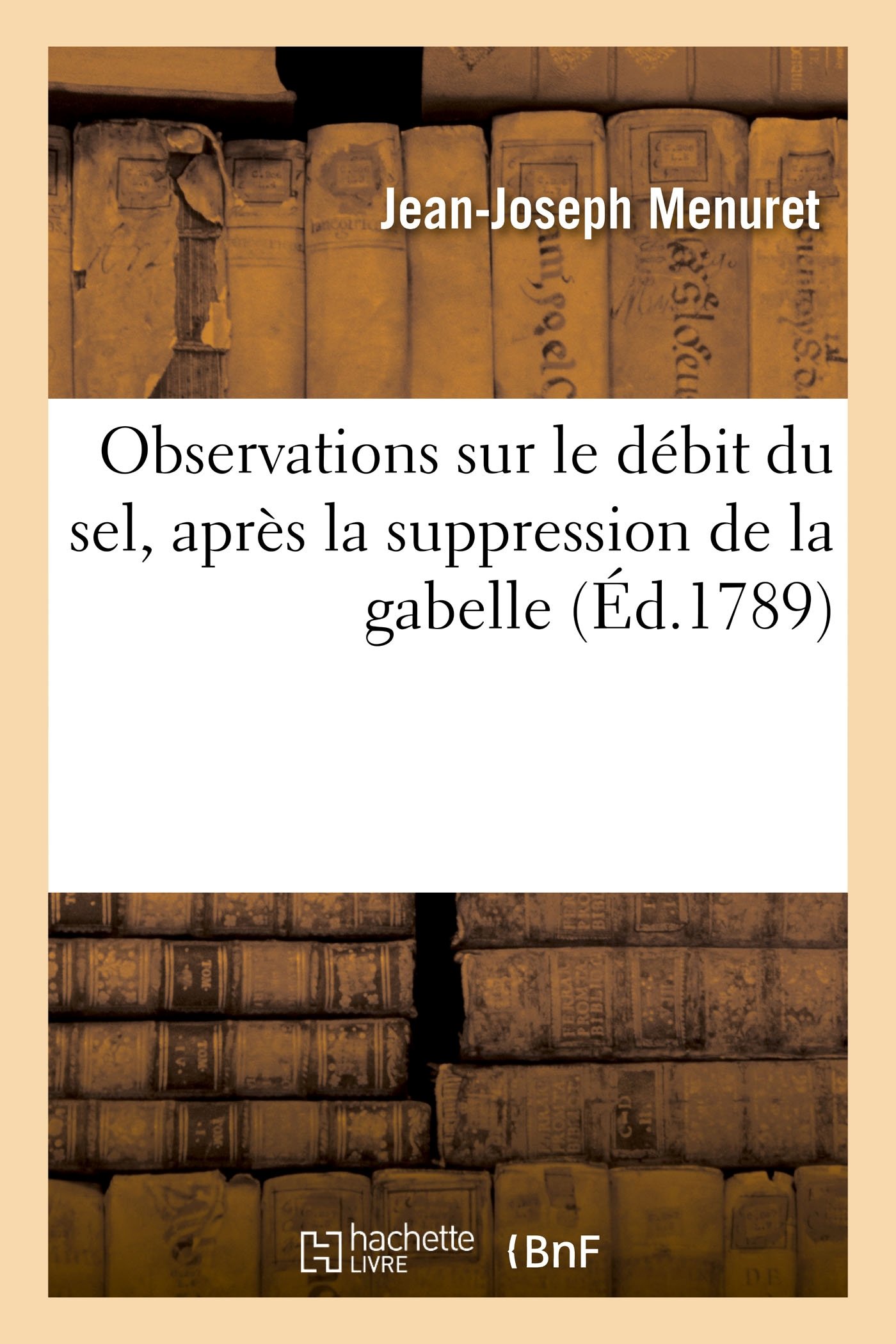 Observations sur le débit du sel, après la suppression de la gabelle: Relatives À La Santé Et À l'Intérêt Des Citoyens