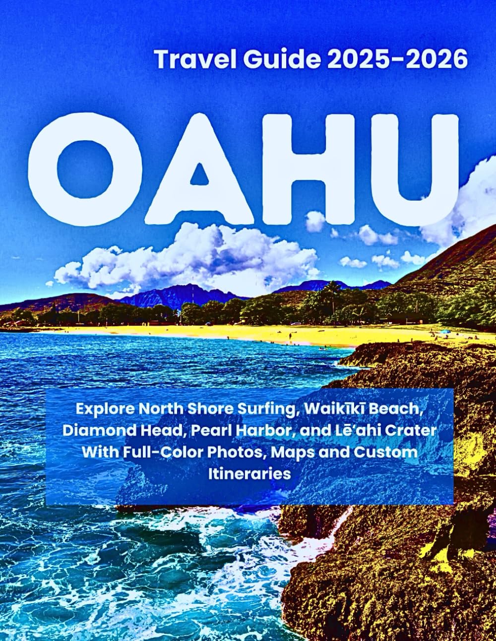 OAHU TRAVEL GUIDE 2025-2026: Explore North Shore Surfing, Waikīkī Beach, Diamond Head, Pearl Harbor, and Lēʻahi Crater With Full-Color Photos, Maps and Custom Itineraries