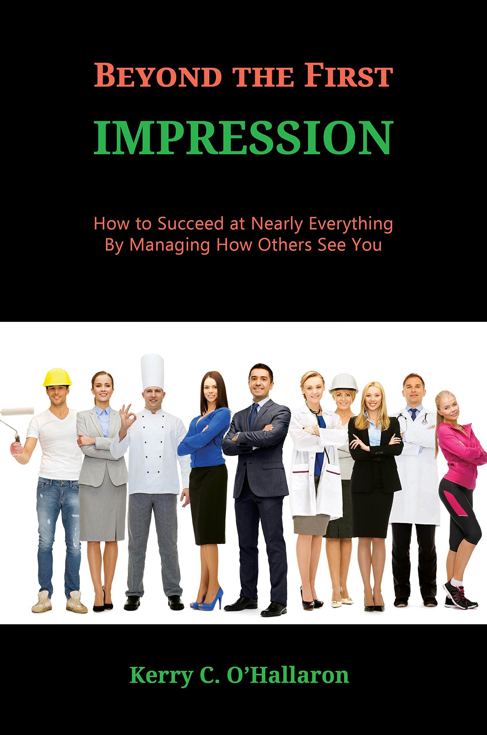 Beyond the First Impression: How to Succeed at Nearly Everything by Managing How Others See You