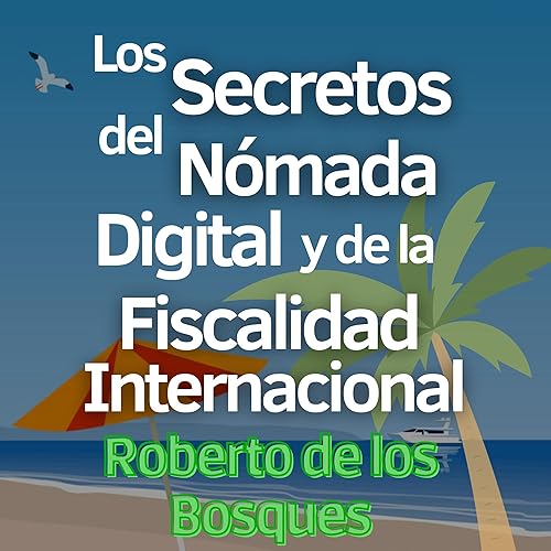 Los Secretos del Nómada Digital y de la Fiscalidad Internacional [The Secrets of the Digital Nomad and International Taxation]: Guía Paso a Paso para Emprendedores Inteligentes que Aplican la Teoría de las Banderas ... la Libertad Financiera