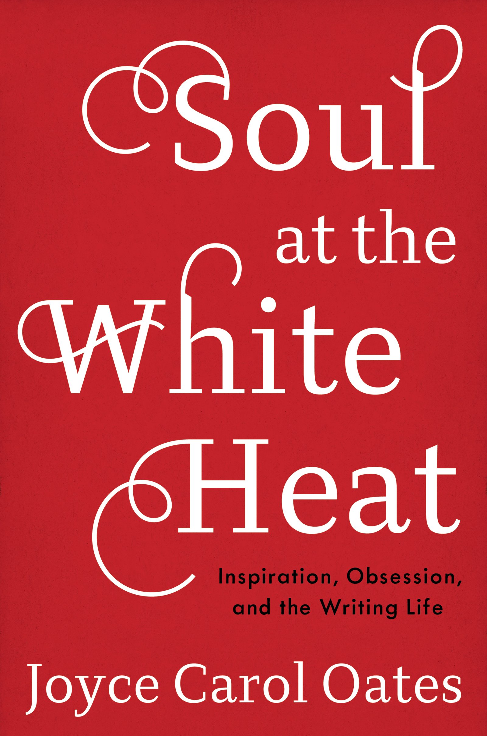 Soul at the White Heat: Inspiration, Obsession, and the Writing Life – Essays on American Literature and the Art of the Writer's Craft