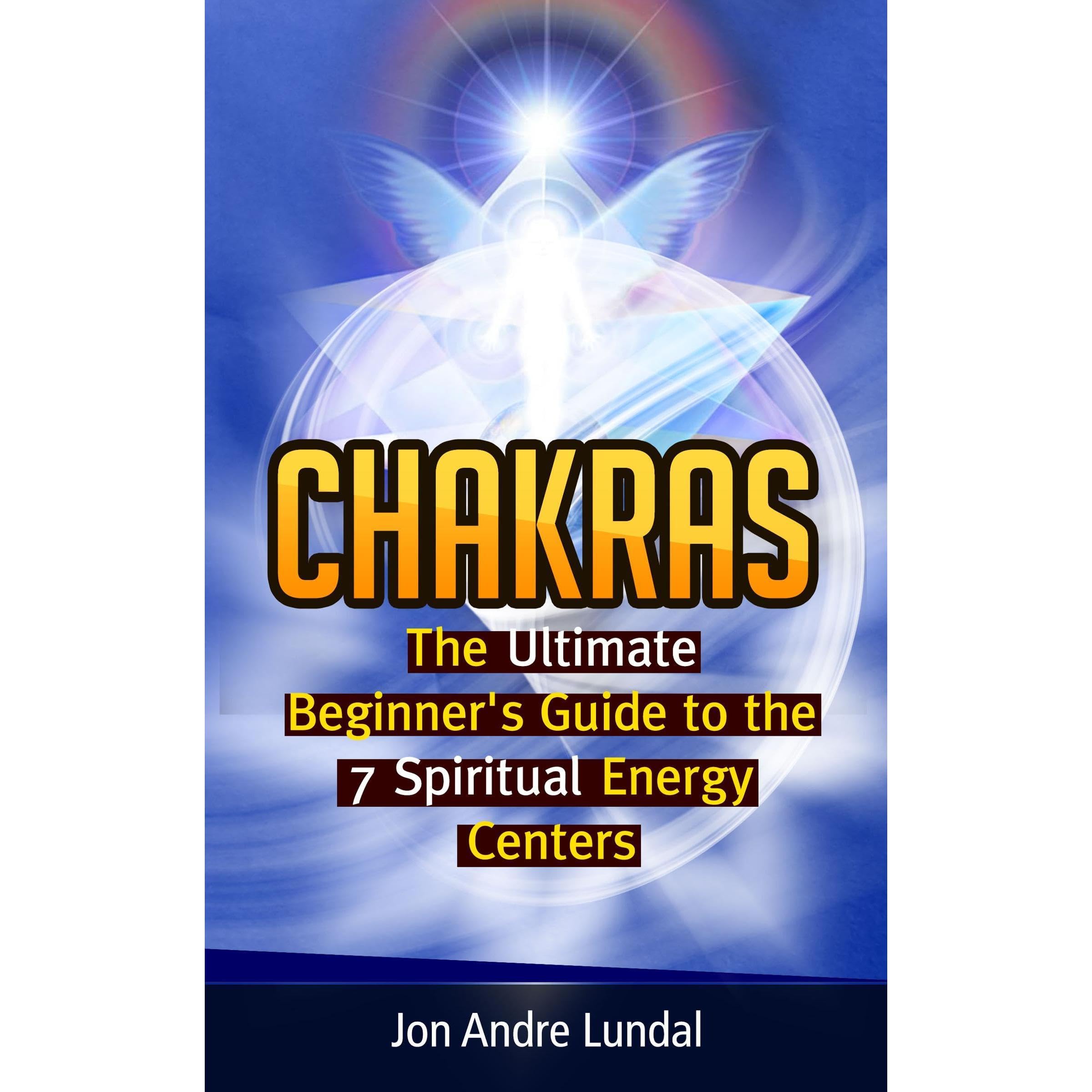 Chakras: The Ultimate Beginner's Guide to the 7 Spiritual Energy Centers