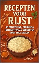 Recepten voor Rijst: 30 Smakelijke, Gezonde & Internationale Gerechten voor Elke Keuken