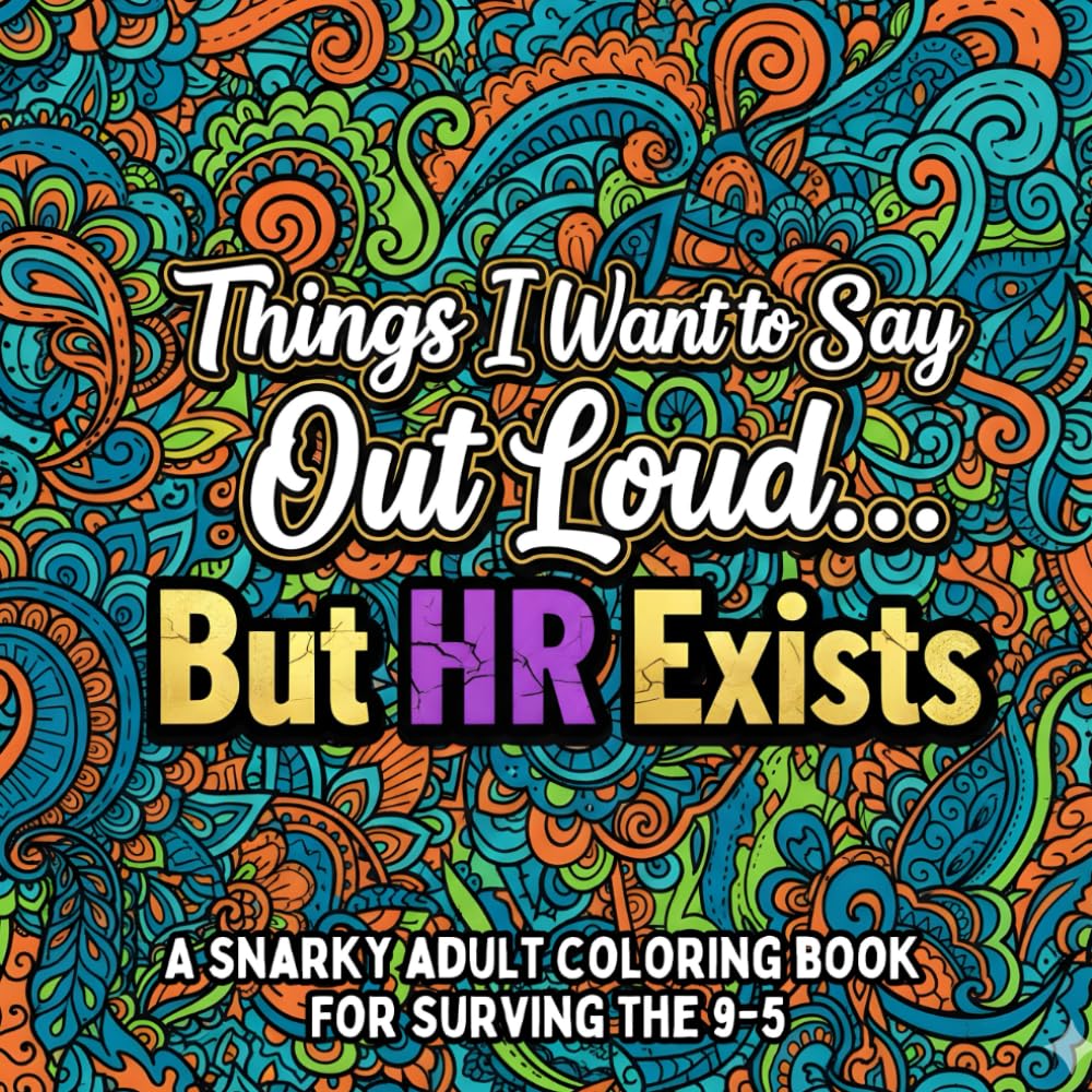 Things I Want to Say Out Loud...But HR Exists: A Sarcastic Adult Coloring Book for Anyone Surviving the Modern Workplace (Things I Want To Say But Can't)
