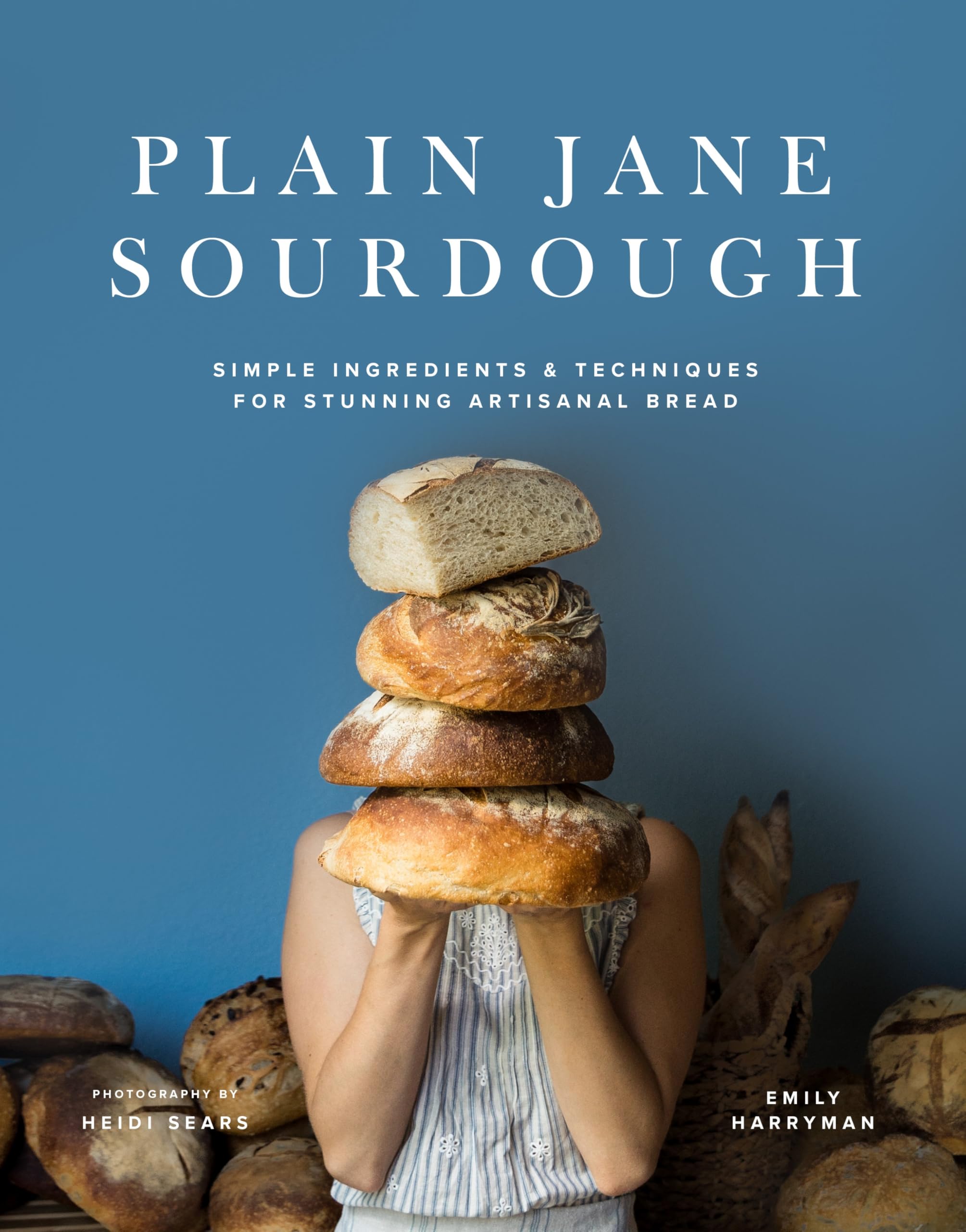 Plain Jane Sourdough: A Collection of Timeless Recipes for the Home Baker: Simple Ingredients & Techniques for Stunning Artisanal Bread