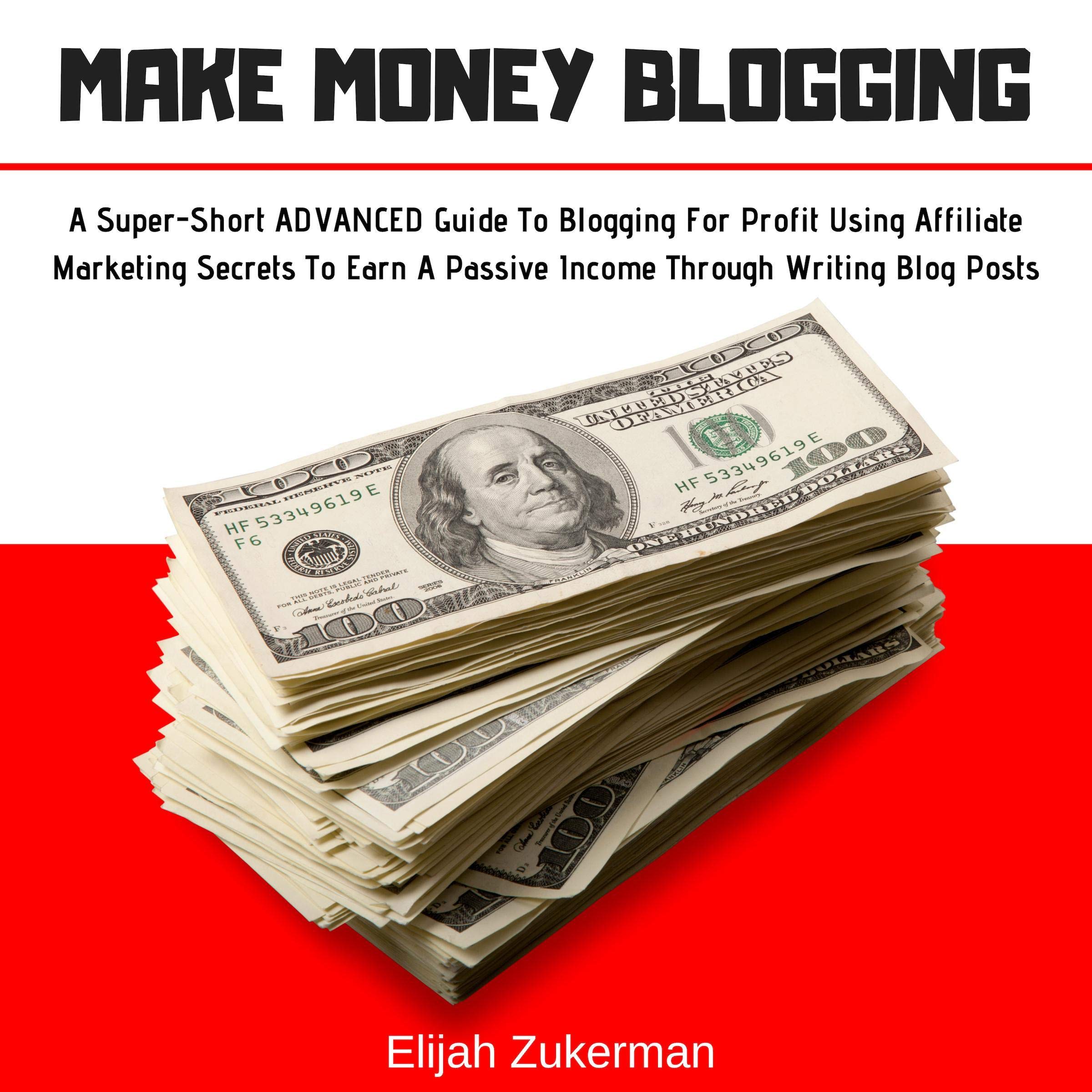 Cover art for Make Money Blogging: A Super-Short Advanced Guide to Blogging for Profit Using Affiliate Marketing Secrets to Earn a Passive Income Through Writing Blog Posts