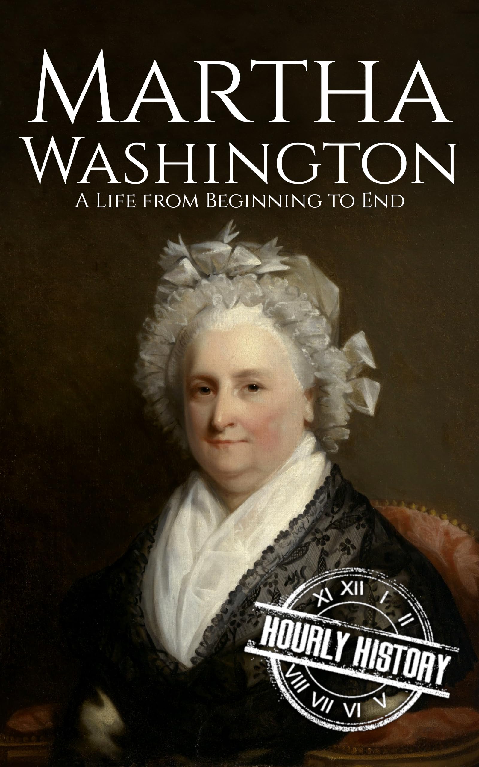 Martha Washington: A Life from Beginning to End (First Ladies of the United States)