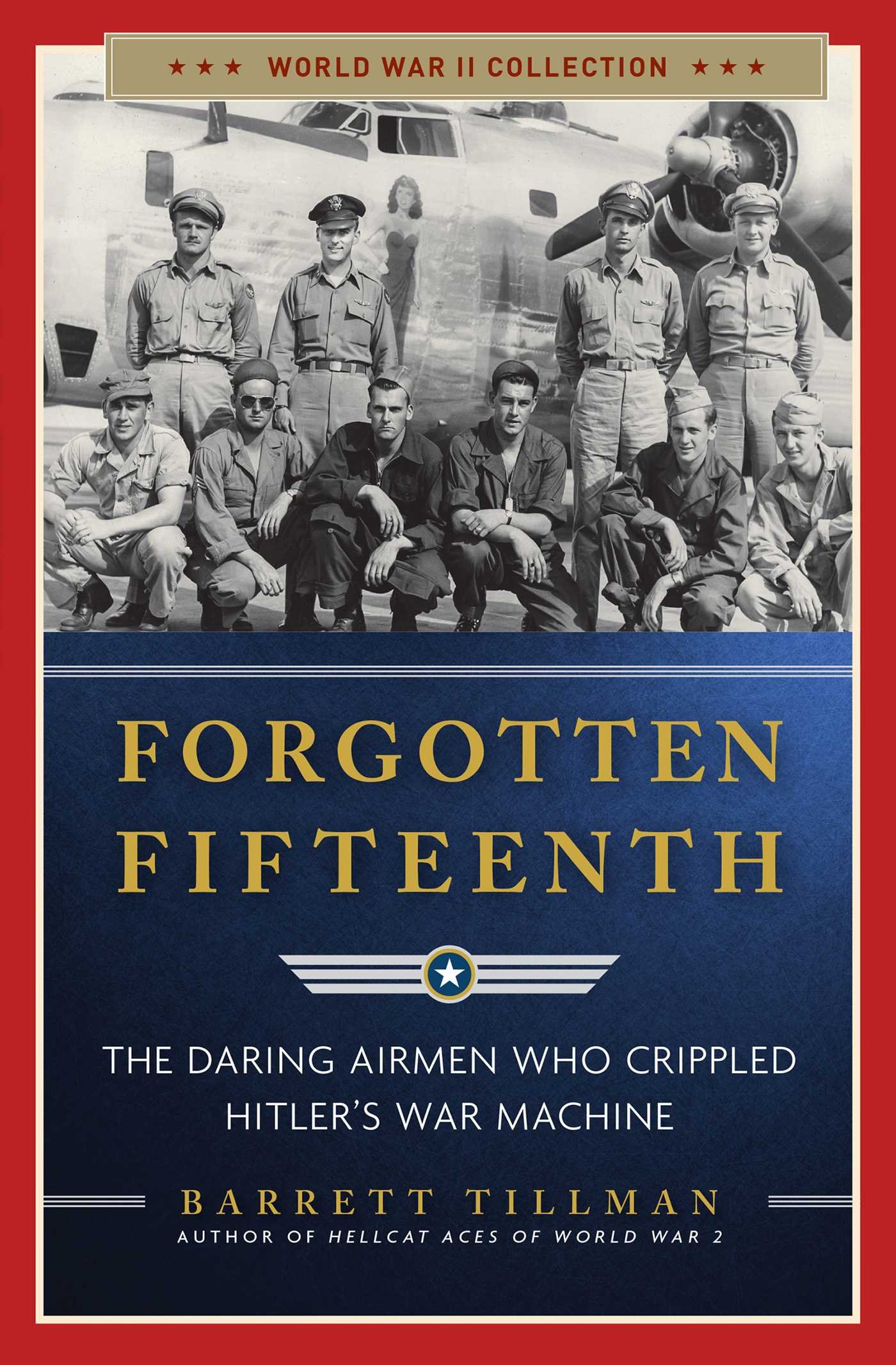 Forgotten Fifteenth: The Daring Airmen Who Crippled Hitler's War Machin